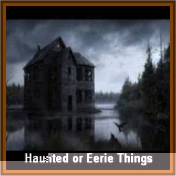 Haunted Or Eerie Things